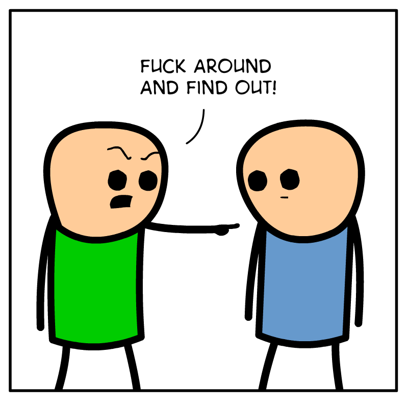 https://cdn.tinyview.com/cyanide-and-happiness/2023/05/16/fuck-around/Fuck-Around-Panel-10002.png