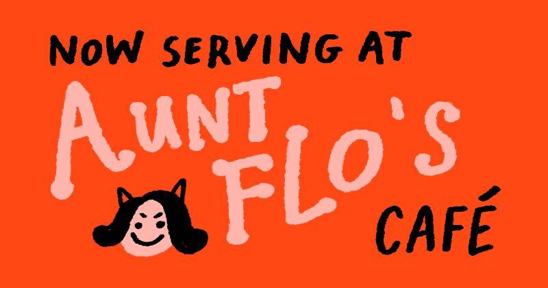 Now Serving At Aunt Flo's Cafe