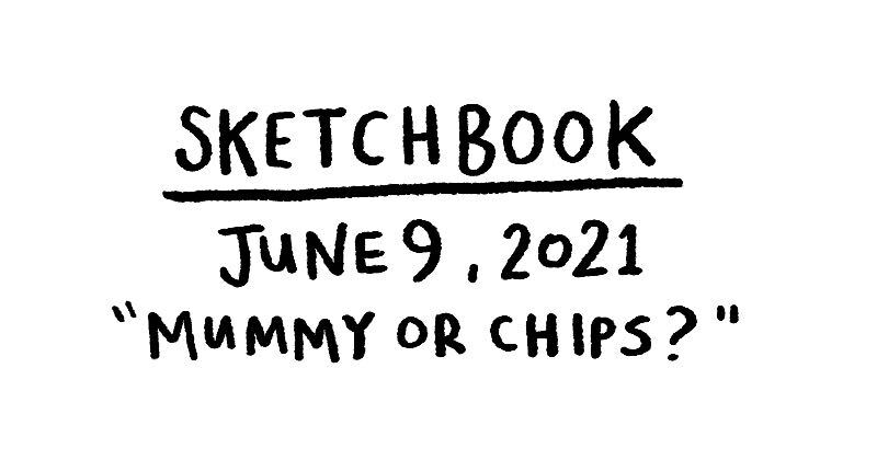 Sketchbook - Mummy or Chips?