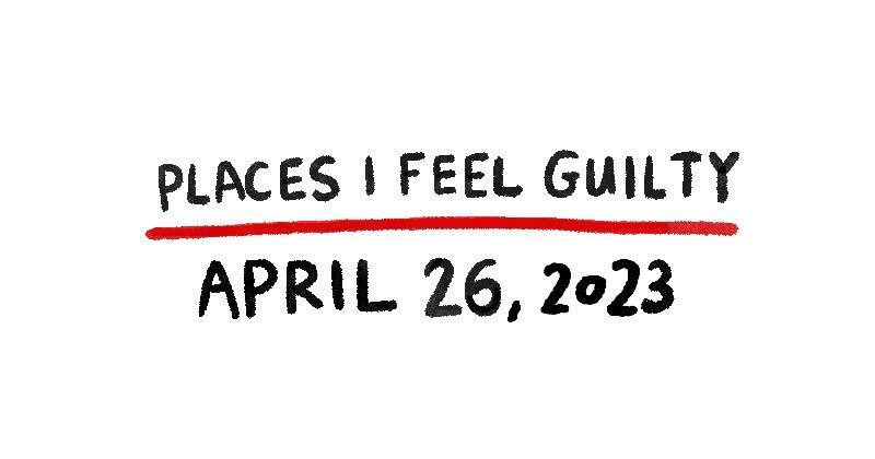 Places I Feel Guilty